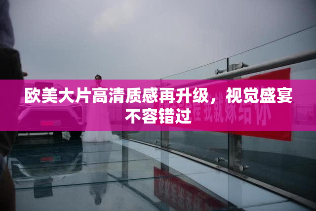 欧美大片高清质感再升级，视觉盛宴不容错过