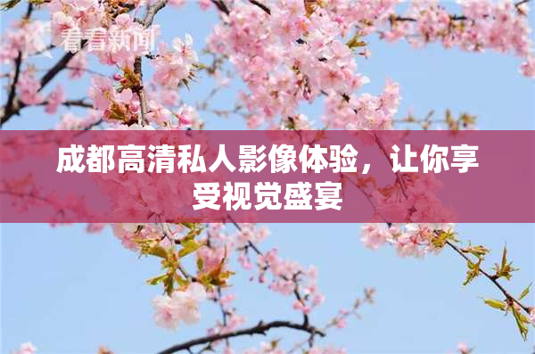 成都高清私人影像体验，让你享受视觉盛宴