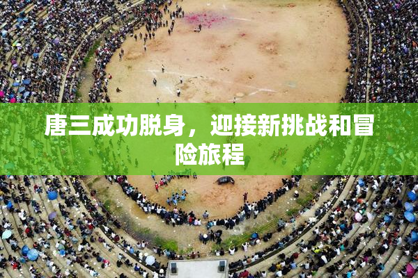 唐三成功脱身，迎接新挑战和冒险旅程