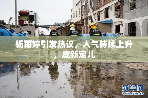 杨雨婷引发热议，人气持续上升，成新宠儿
