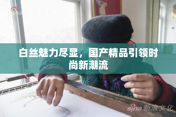 白丝魅力尽显，国产精品引领时尚新潮流