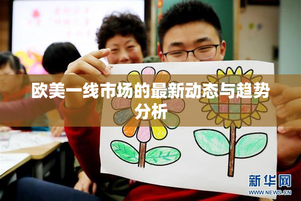欧美一线市场的最新动态与趋势分析