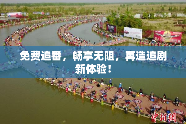 免费追番，畅享无阻，再造追剧新体验！
