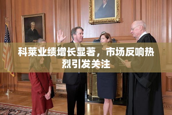 科莱业绩增长显著，市场反响热烈引发关注