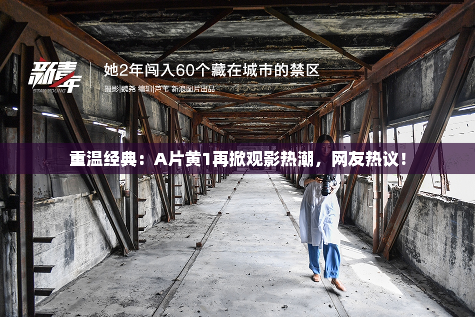 重温经典：A片黄1再掀观影热潮，网友热议！