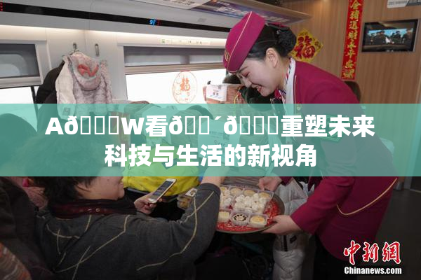 A🔞W看🔴🔞重塑未来科技与生活的新视角