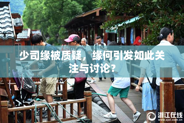 少司缘被质疑，缘何引发如此关注与讨论？