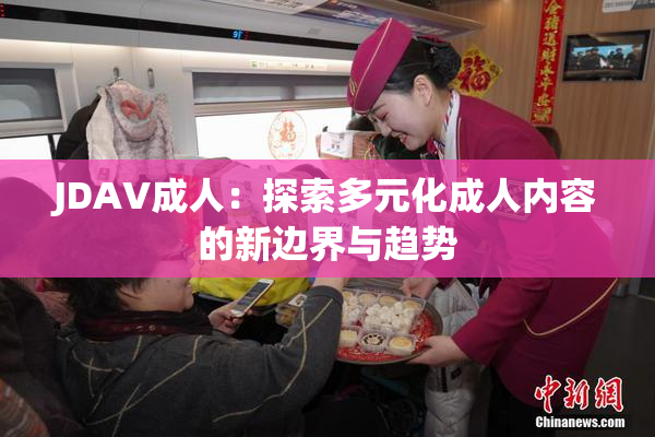 JDAV成人：探索多元化成人内容的新边界与趋势