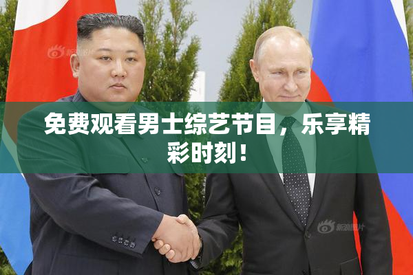 免费观看男士综艺节目，乐享精彩时刻！