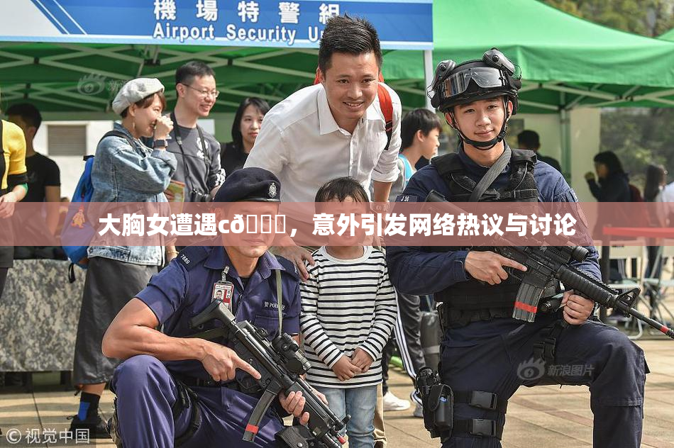 大胸女遭遇c🔞，意外引发网络热议与讨论