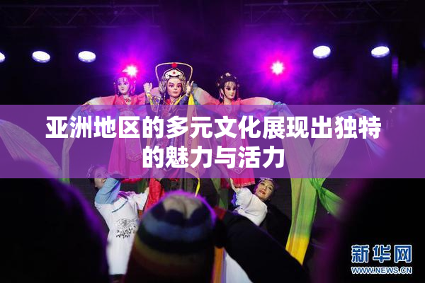 亚洲地区的多元文化展现出独特的魅力与活力
