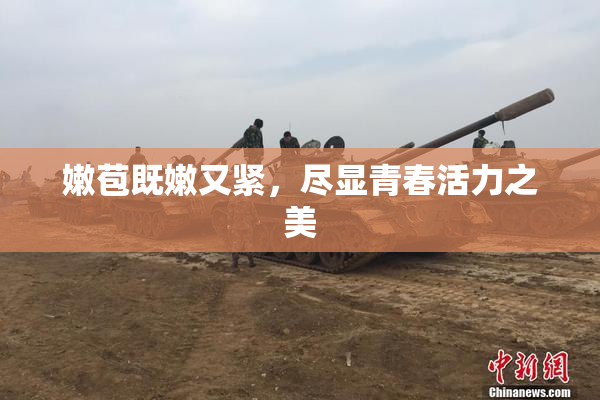嫩苞既嫩又紧，尽显青春活力之美