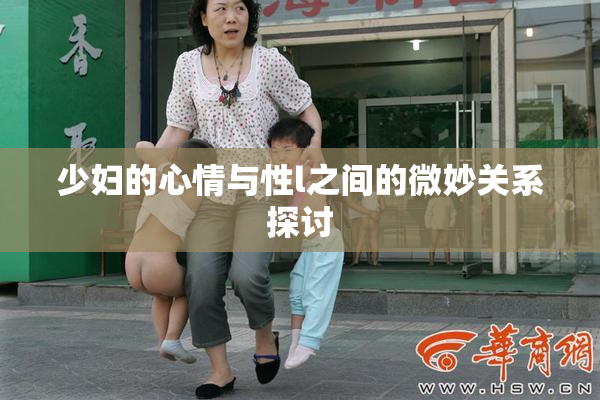 少妇的心情与性l之间的微妙关系探讨