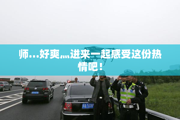 师…好爽灬进来一起感受这份热情吧！