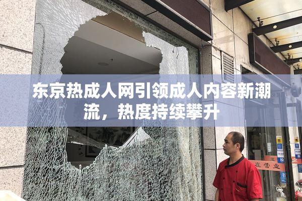东京热成人网引领成人内容新潮流，热度持续攀升