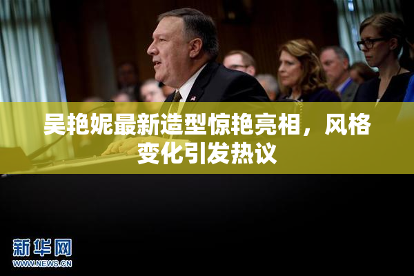 吴艳妮最新造型惊艳亮相，风格变化引发热议
