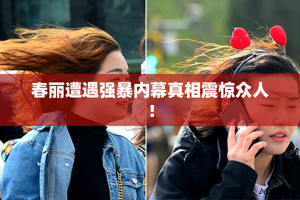 春丽遭遇强暴内幕真相震惊众人！