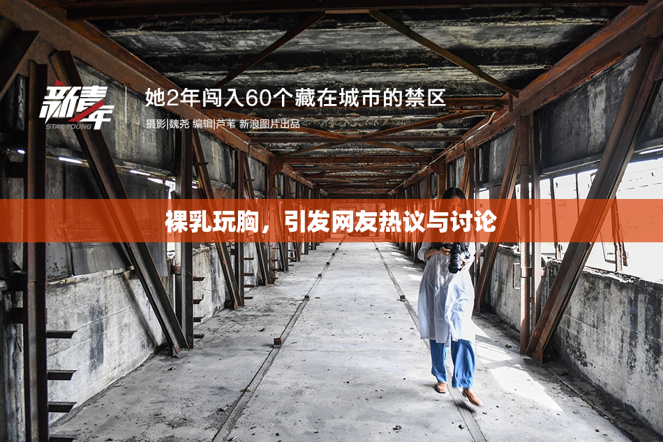 裸乳玩胸，引发网友热议与讨论
