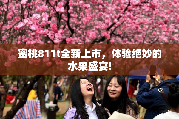 蜜桃811t全新上市，体验绝妙的水果盛宴!