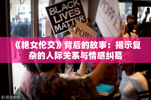 《艳女伦交》背后的故事：揭示复杂的人际关系与情感纠葛