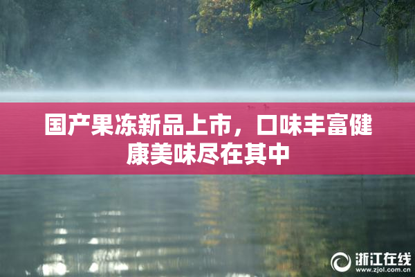 国产果冻新品上市，口味丰富健康美味尽在其中