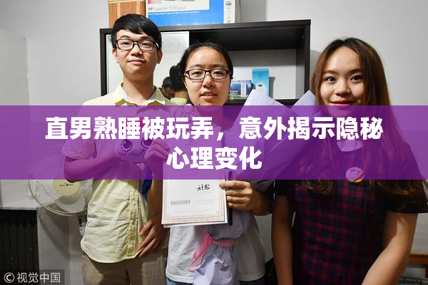 直男熟睡被玩弄，意外揭示隐秘心理变化