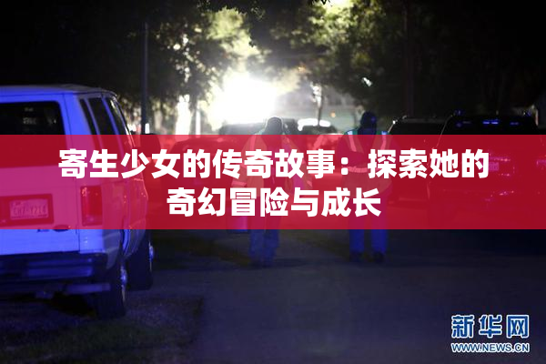 寄生少女的传奇故事：探索她的奇幻冒险与成长