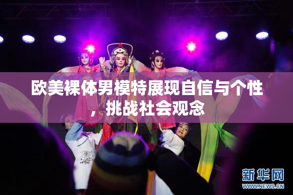 欧美裸体男模特展现自信与个性，挑战社会观念