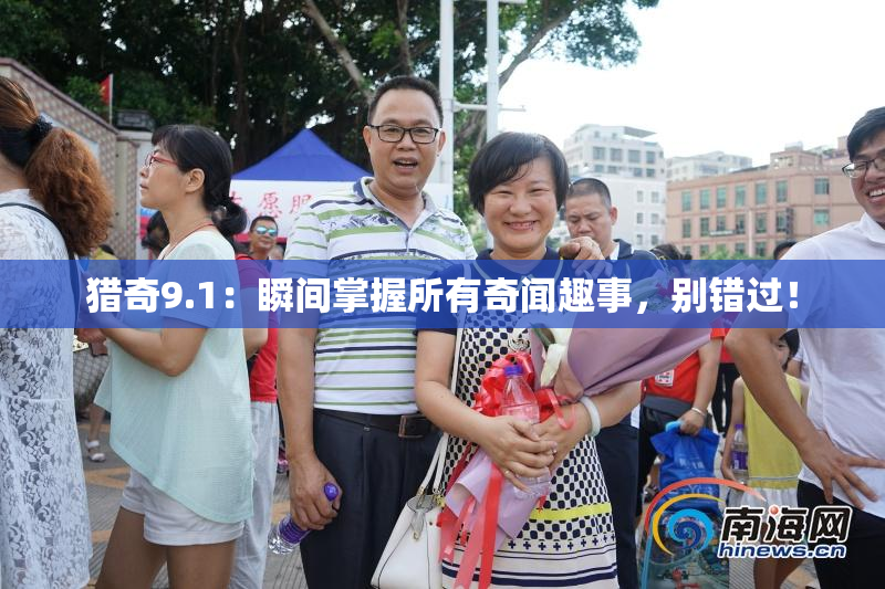 猎奇9.1：瞬间掌握所有奇闻趣事，别错过！