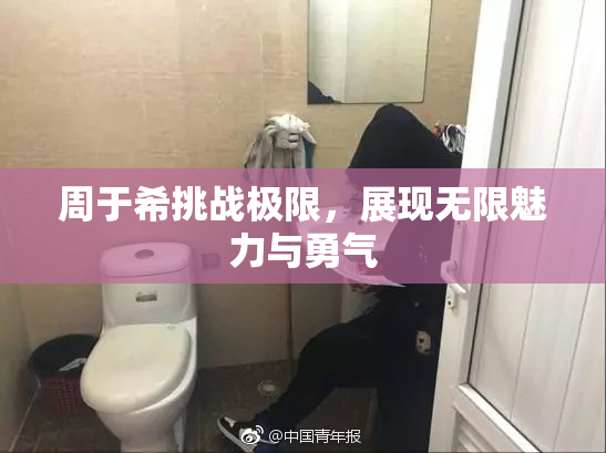 周于希挑战极限，展现无限魅力与勇气