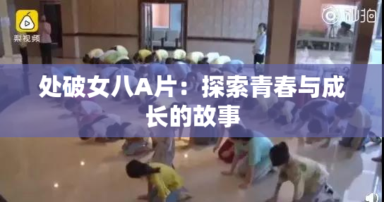 处破女八A片：探索青春与成长的故事