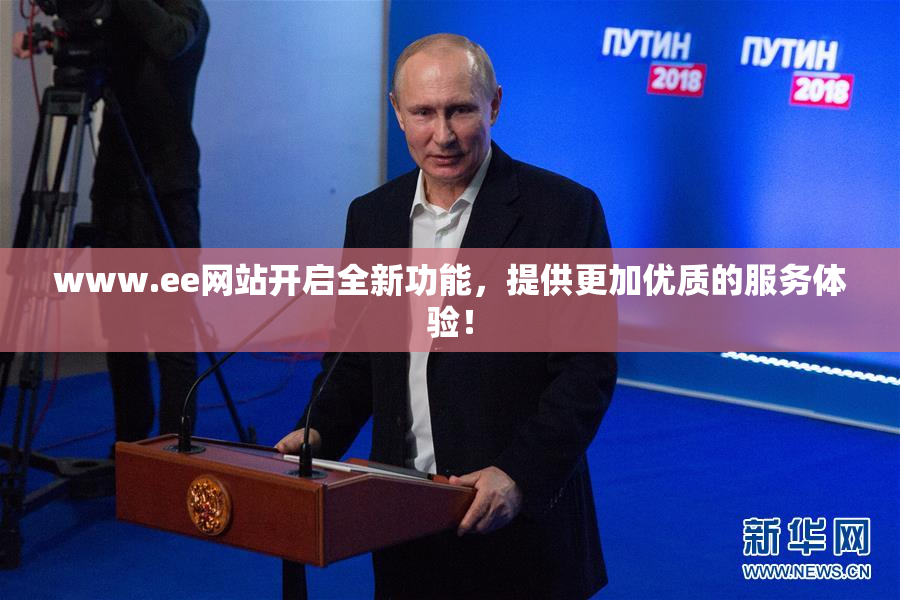 www.ee网站开启全新功能，提供更加优质的服务体验！