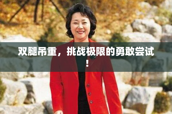 双腿吊重，挑战极限的勇敢尝试！
