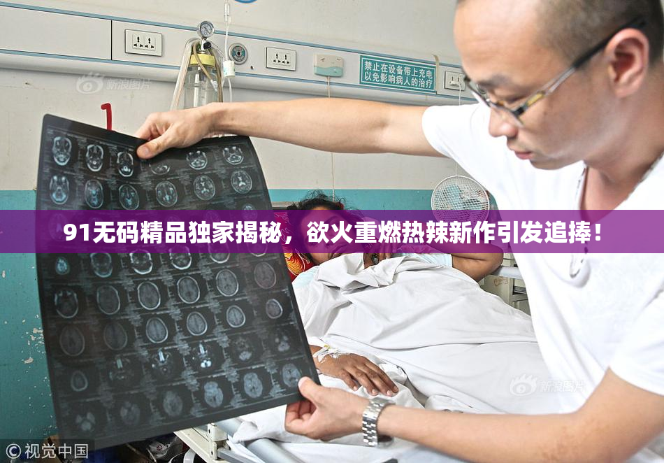 91无码精品独家揭秘，欲火重燃热辣新作引发追捧！