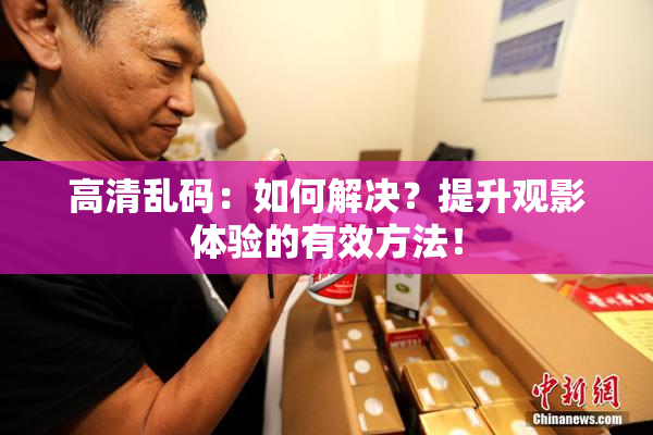 高清乱码：如何解决？提升观影体验的有效方法！