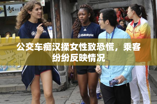 公交车痴汉揉女性致恐慌，乘客纷纷反映情况