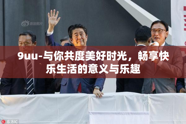9uu-与你共度美好时光，畅享快乐生活的意义与乐趣