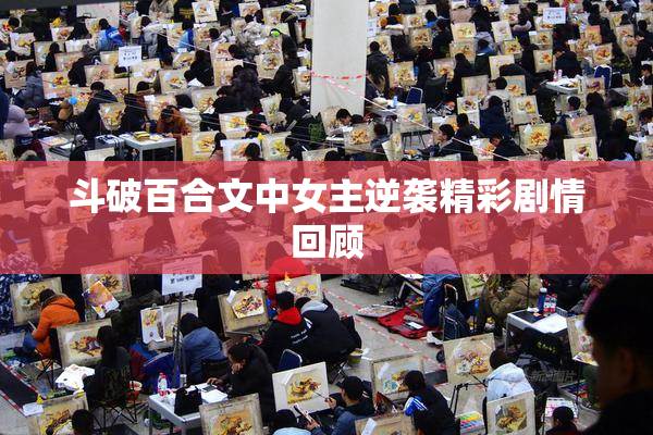 斗破百合文中女主逆袭精彩剧情回顾