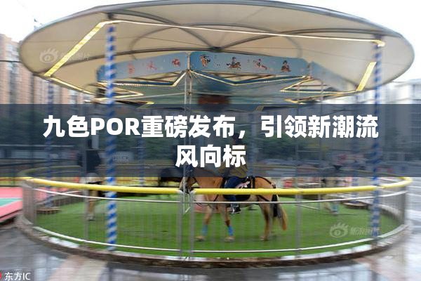 九色POR重磅发布，引领新潮流风向标
