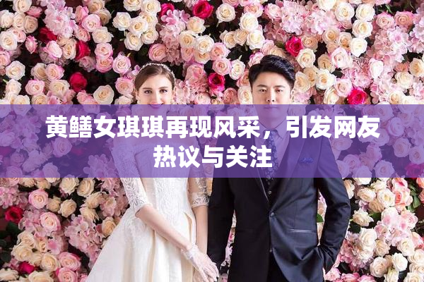 黄鳝女琪琪再现风采，引发网友热议与关注