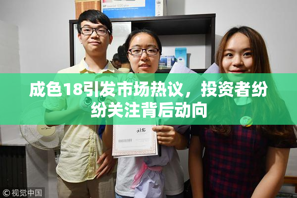 成色18引发市场热议，投资者纷纷关注背后动向