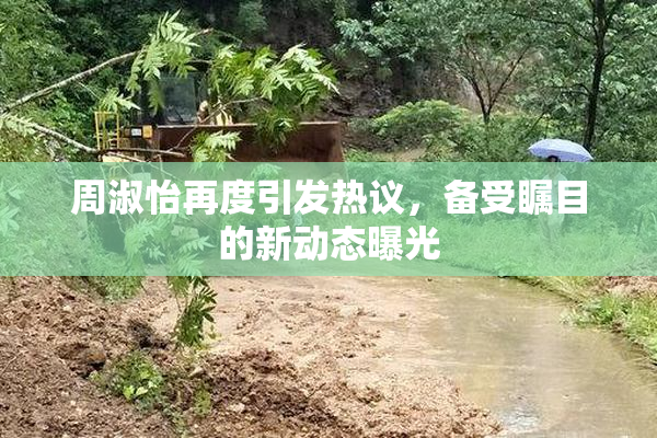 周淑怡再度引发热议，备受瞩目的新动态曝光