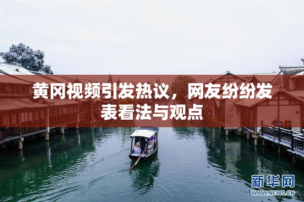 黄冈视频引发热议，网友纷纷发表看法与观点