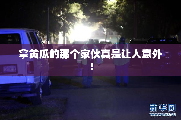 拿黄瓜的那个家伙真是让人意外！