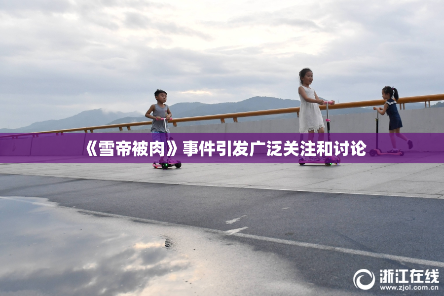 《雪帝被肉》事件引发广泛关注和讨论