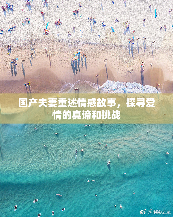 国产夫妻重述情感故事，探寻爱情的真谛和挑战
