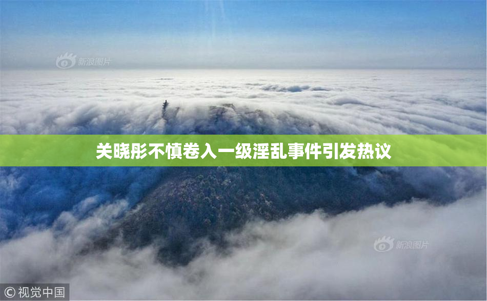 关晓彤不慎卷入一级淫乱事件引发热议
