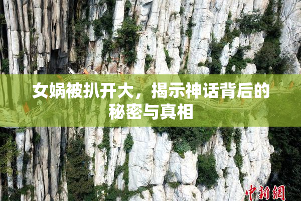 女娲被扒开大，揭示神话背后的秘密与真相