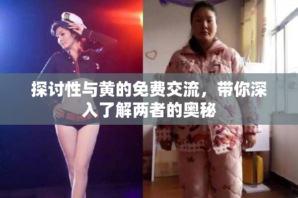 探讨性与黄的免费交流，带你深入了解两者的奥秘