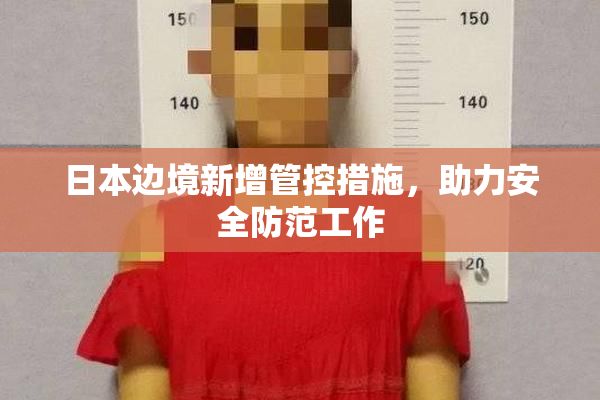 日本边境新增管控措施，助力安全防范工作